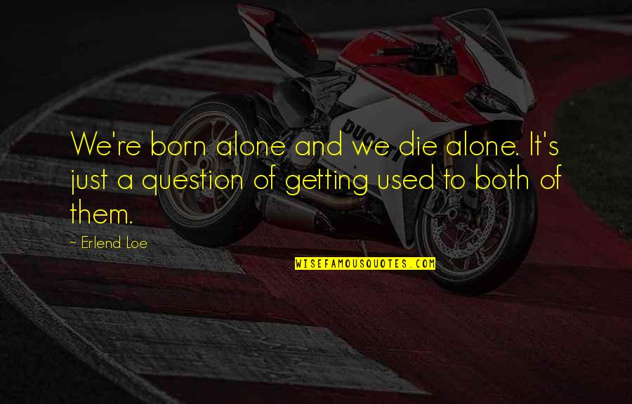 You Born Alone Die Alone Quotes By Erlend Loe: We're born alone and we die alone. It's You Born Alone Die Alone Quotes By Erlend Loe: We're born alone and we die alone. It's