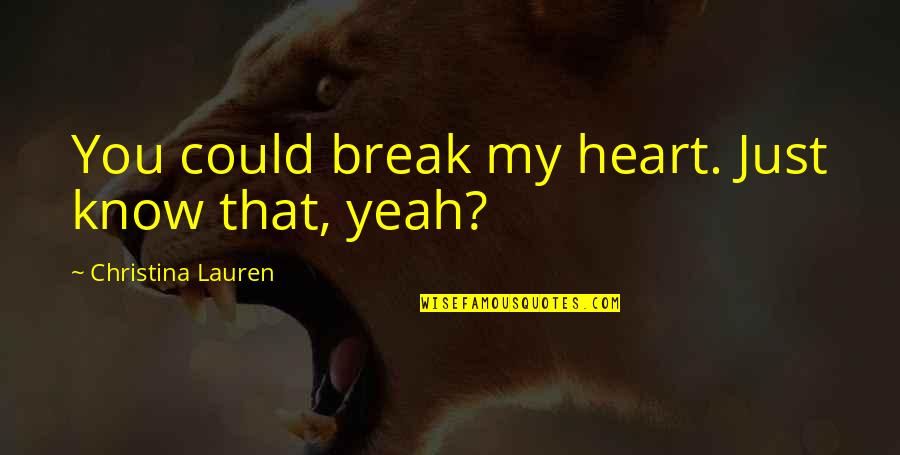 You Break My Heart Quotes By Christina Lauren: You could break my heart. Just know that, You Break My Heart Quotes By Christina Lauren: You could break my heart. Just know that,