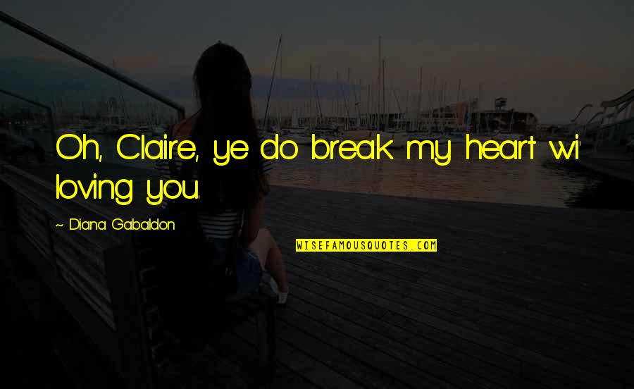 You Break My Heart Quotes By Diana Gabaldon: Oh, Claire, ye do break my heart wi' You Break My Heart Quotes By Diana Gabaldon: Oh, Claire, ye do break my heart wi'