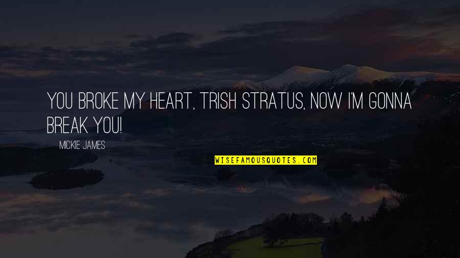 You Break My Heart Quotes By Mickie James: You broke my heart, Trish Stratus, now I'm You Break My Heart Quotes By Mickie James: You broke my heart, Trish Stratus, now I'm