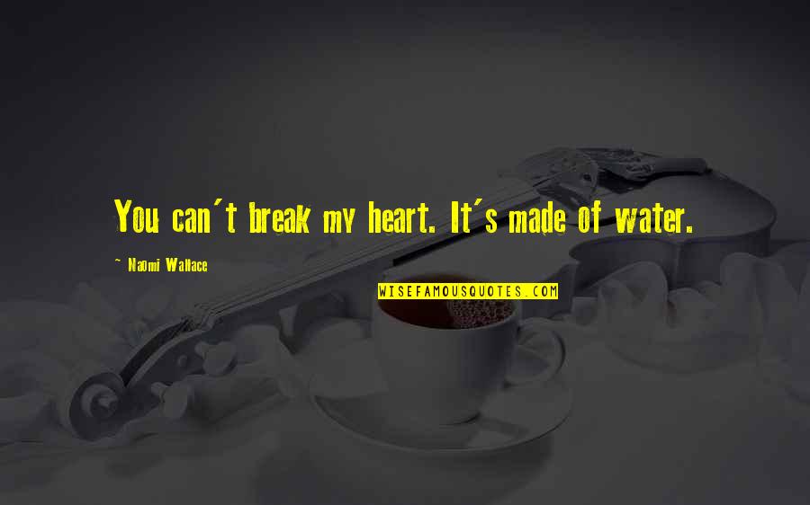 You Break My Heart Quotes By Naomi Wallace: You can't break my heart. It's made of You Break My Heart Quotes By Naomi Wallace: You can't break my heart. It's made of