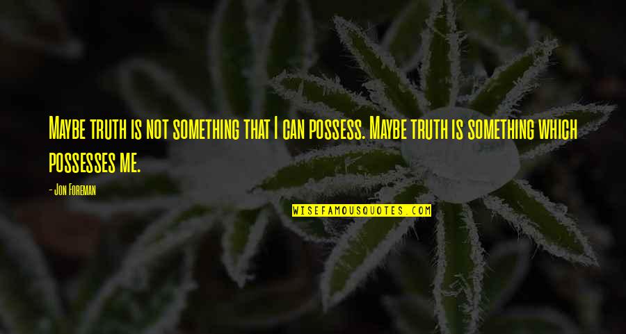 You Brighten Up My Life Quotes By Jon Foreman: Maybe truth is not something that I can You Brighten Up My Life Quotes By Jon Foreman: Maybe truth is not something that I can