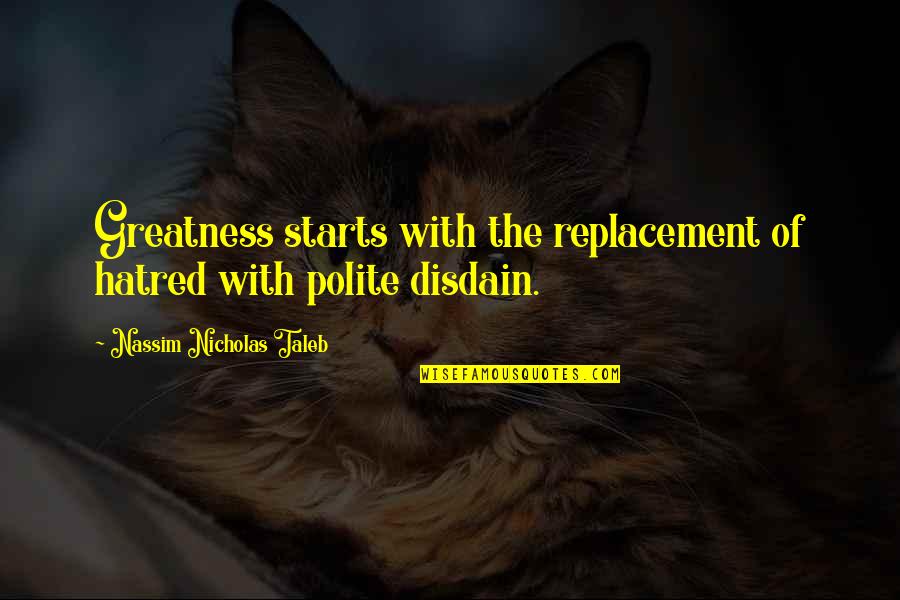 You Brighten Up My Life Quotes By Nassim Nicholas Taleb: Greatness starts with the replacement of hatred with You Brighten Up My Life Quotes By Nassim Nicholas Taleb: Greatness starts with the replacement of hatred with