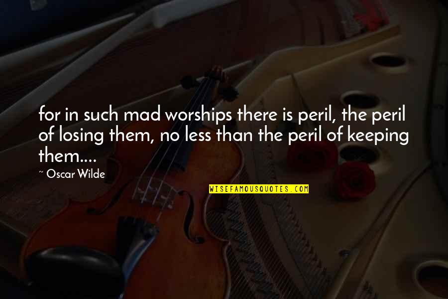You Brighten Up My Life Quotes By Oscar Wilde: for in such mad worships there is peril, You Brighten Up My Life Quotes By Oscar Wilde: for in such mad worships there is peril,