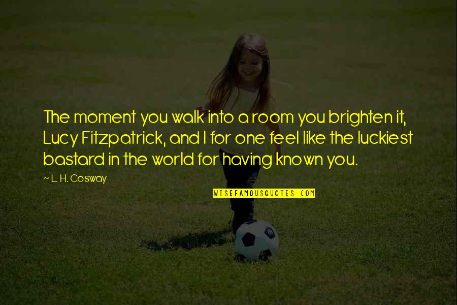 You Brighten Up The Room Quotes By L. H. Cosway: The moment you walk into a room you You Brighten Up The Room Quotes By L. H. Cosway: The moment you walk into a room you