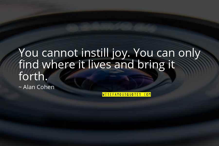 You Bring Joy Quotes By Alan Cohen: You cannot instill joy. You can only find