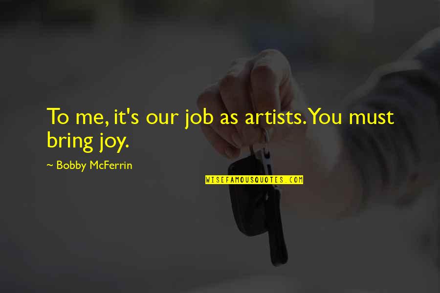 You Bring Joy Quotes By Bobby McFerrin: To me, it's our job as artists. You