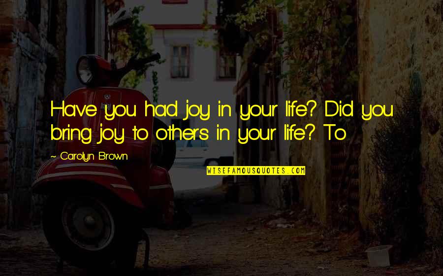 You Bring Joy Quotes By Carolyn Brown: Have you had joy in your life? Did