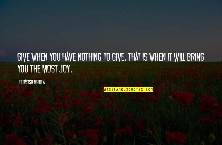 You Bring Joy Quotes By Debasish Mridha: Give when you have nothing to give. That