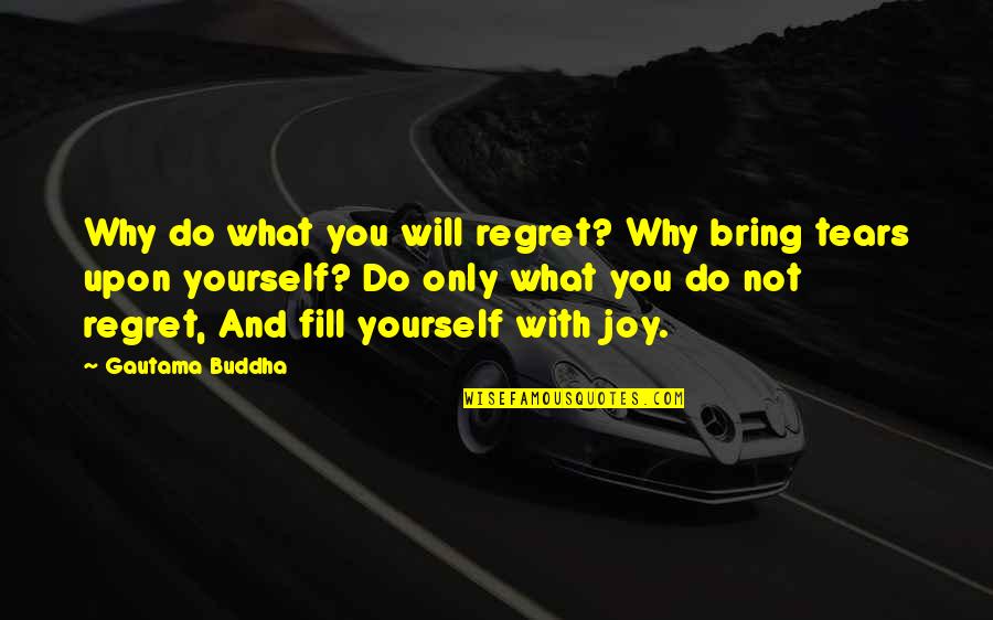 You Bring Joy Quotes By Gautama Buddha: Why do what you will regret? Why bring