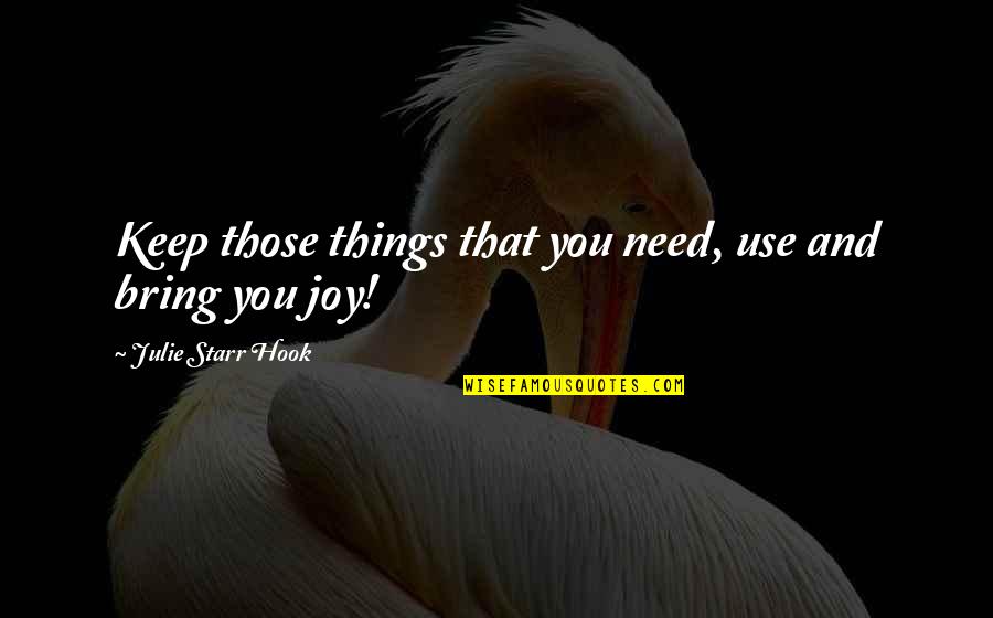 You Bring Joy Quotes By Julie Starr Hook: Keep those things that you need, use and