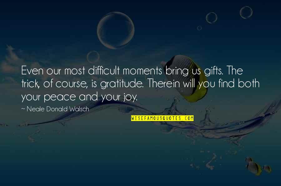 You Bring Joy Quotes By Neale Donald Walsch: Even our most difficult moments bring us gifts.