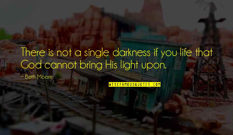 You Bring Light To My Life Quotes By Beth Moore: There is not a single darkness if you