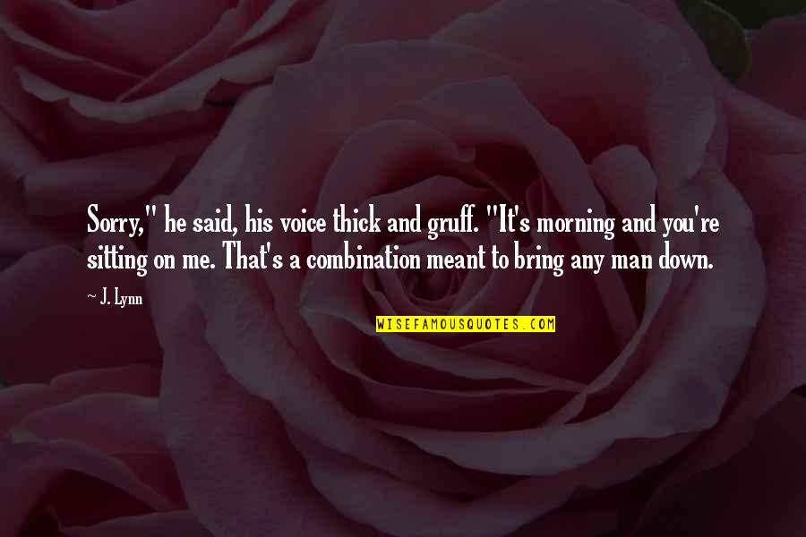 You Bring Me Down Quotes By J. Lynn: Sorry," he said, his voice thick and gruff.