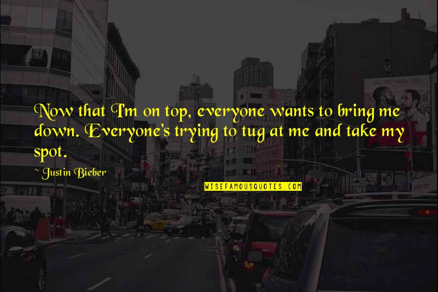 You Bring Me Down Quotes By Justin Bieber: Now that I'm on top, everyone wants to