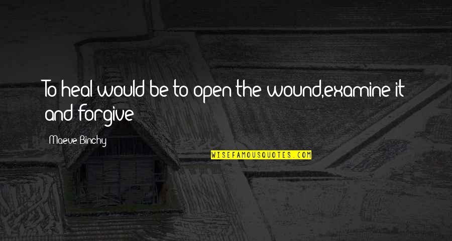 You Bring Me Down Quotes By Maeve Binchy: To heal would be to open the wound,examine