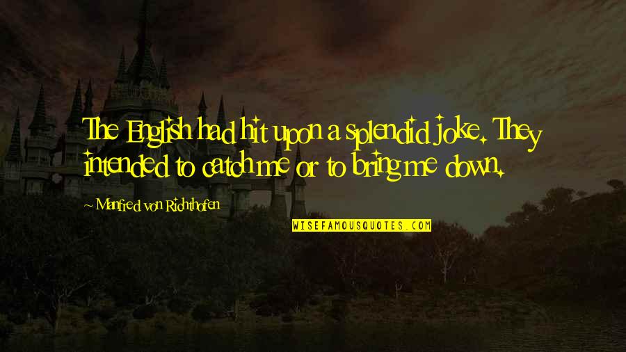 You Bring Me Down Quotes By Manfred Von Richthofen: The English had hit upon a splendid joke. You Bring Me Down Quotes By Manfred Von Richthofen: The English had hit upon a splendid joke.