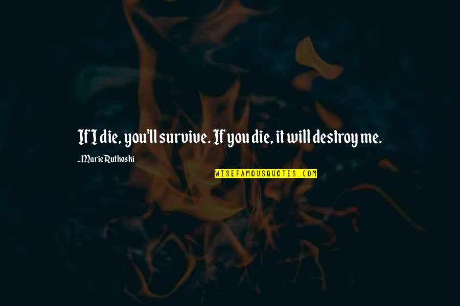 You Bring Me Down Quotes By Marie Rutkoski: If I die, you'll survive. If you die, You Bring Me Down Quotes By Marie Rutkoski: If I die, you'll survive. If you die,