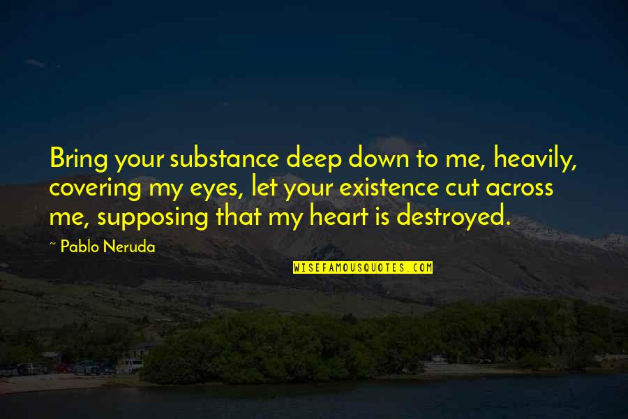 You Bring Me Down Quotes By Pablo Neruda: Bring your substance deep down to me, heavily,