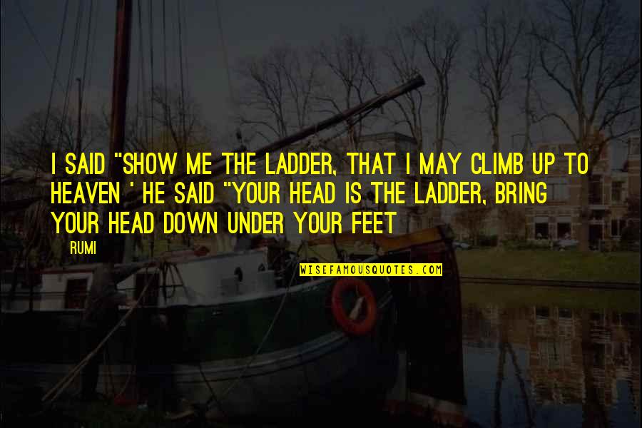 You Bring Me Down Quotes By Rumi: I said "show me the ladder, that I You Bring Me Down Quotes By Rumi: I said "show me the ladder, that I