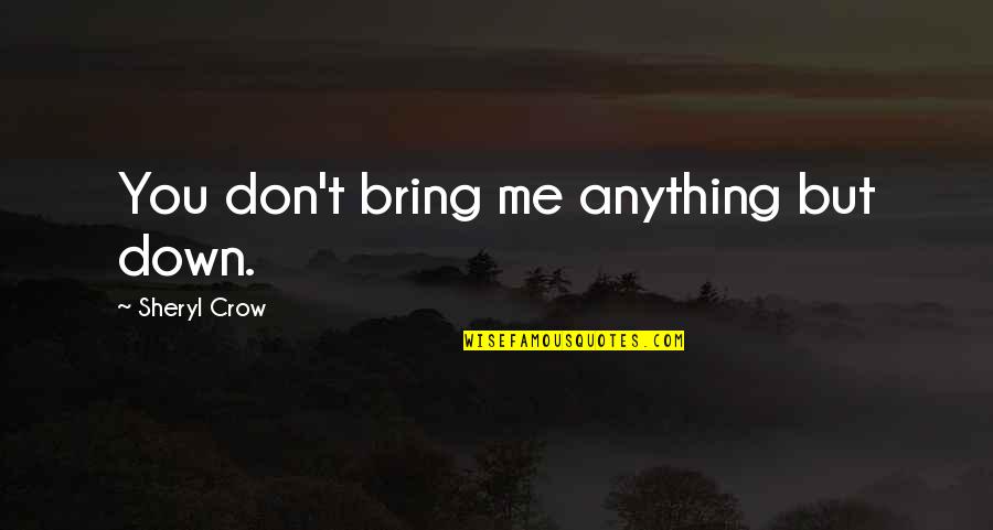 You Bring Me Down Quotes By Sheryl Crow: You don't bring me anything but down. You Bring Me Down Quotes By Sheryl Crow: You don't bring me anything but down.