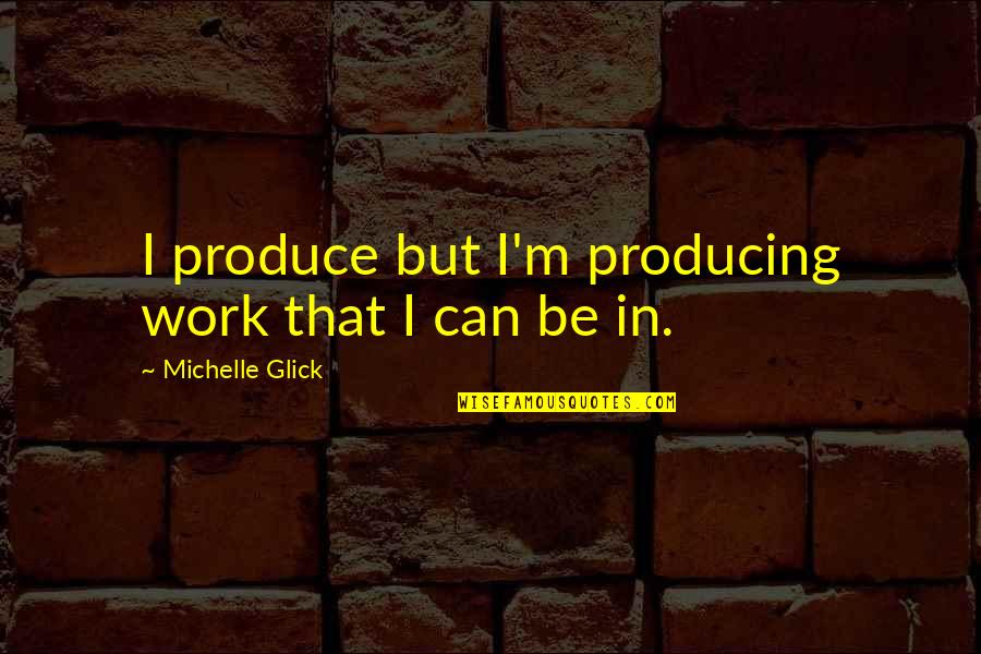 You Bring Me Joy Quotes By Michelle Glick: I produce but I'm producing work that I