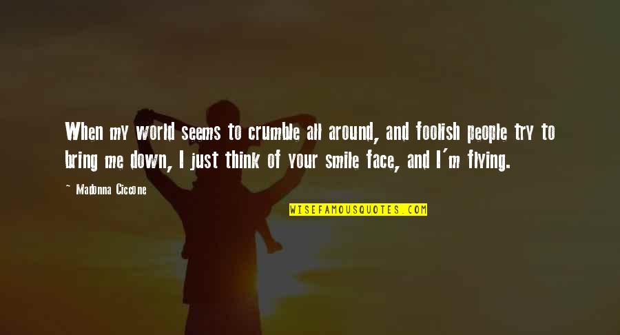 You Bring Me Smile Quotes By Madonna Ciccone: When my world seems to crumble all around,