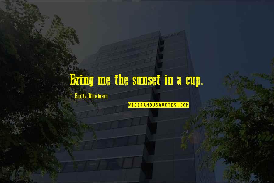 You Bring Out The Best In Me Quotes By Emily Dickinson: Bring me the sunset in a cup.