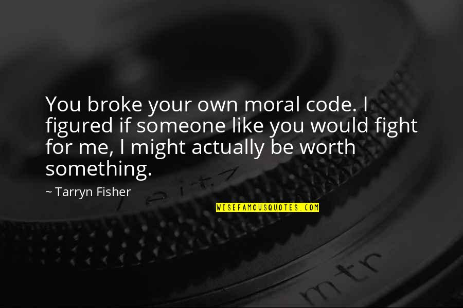 You Broke Me Quotes By Tarryn Fisher: You broke your own moral code. I figured You Broke Me Quotes By Tarryn Fisher: You broke your own moral code. I figured