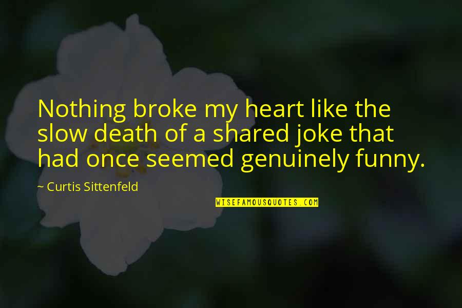 You Broke My Heart Funny Quotes By Curtis Sittenfeld: Nothing broke my heart like the slow death You Broke My Heart Funny Quotes By Curtis Sittenfeld: Nothing broke my heart like the slow death