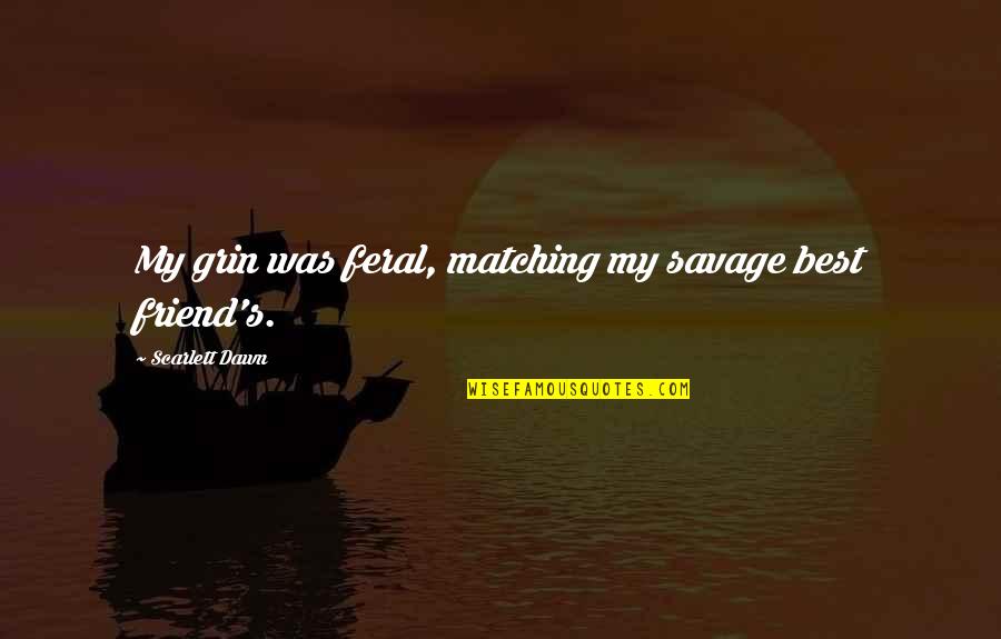 You Broke My Heart Funny Quotes By Scarlett Dawn: My grin was feral, matching my savage best You Broke My Heart Funny Quotes By Scarlett Dawn: My grin was feral, matching my savage best