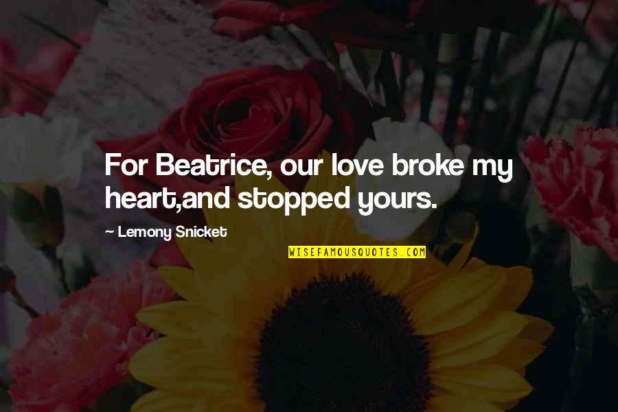 You Broke My Heart Love Quotes By Lemony Snicket: For Beatrice, our love broke my heart,and stopped