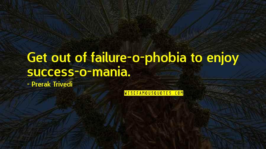 You Broke My Heart Now You Want Me Back Quotes By Prerak Trivedi: Get out of failure-o-phobia to enjoy success-o-mania.