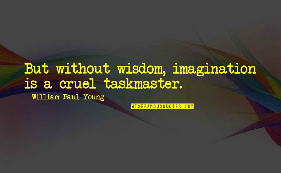 You Broke My Heart Now You Want Me Back Quotes By William Paul Young: But without wisdom, imagination is a cruel taskmaster.