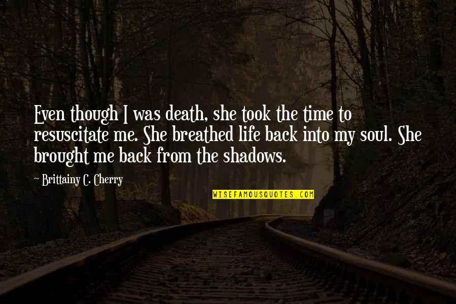You Brought Me Back To Life Quotes By Brittainy C. Cherry: Even though I was death, she took the You Brought Me Back To Life Quotes By Brittainy C. Cherry: Even though I was death, she took the