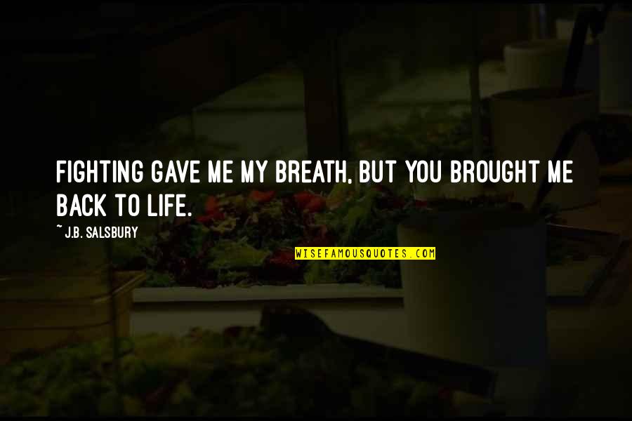 You Brought Me Back To Life Quotes By J.B. Salsbury: Fighting gave me my breath, but you brought You Brought Me Back To Life Quotes By J.B. Salsbury: Fighting gave me my breath, but you brought
