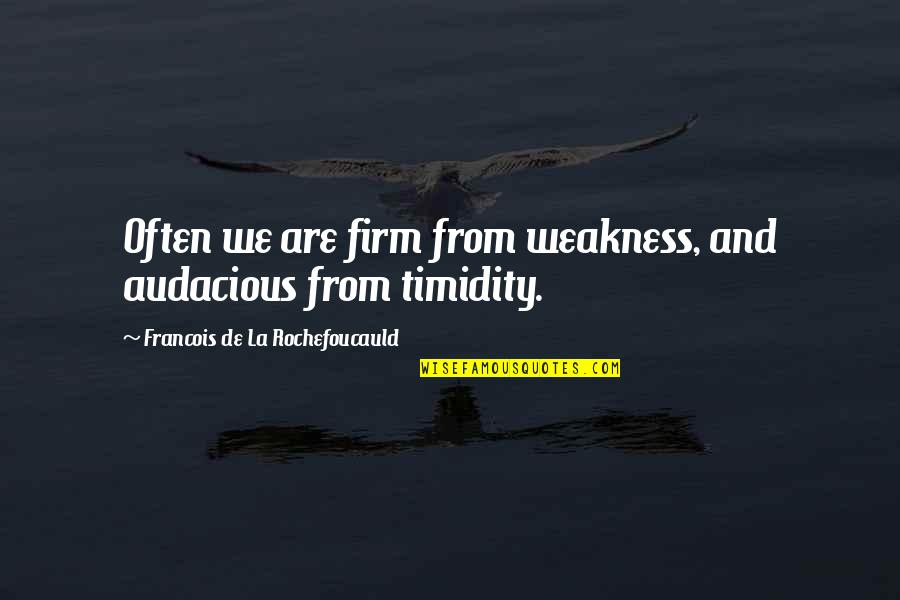 You Brought Me Down Quotes By Francois De La Rochefoucauld: Often we are firm from weakness, and audacious