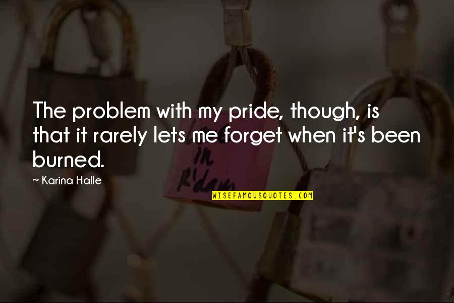 You Burned Me Quotes By Karina Halle: The problem with my pride, though, is that
