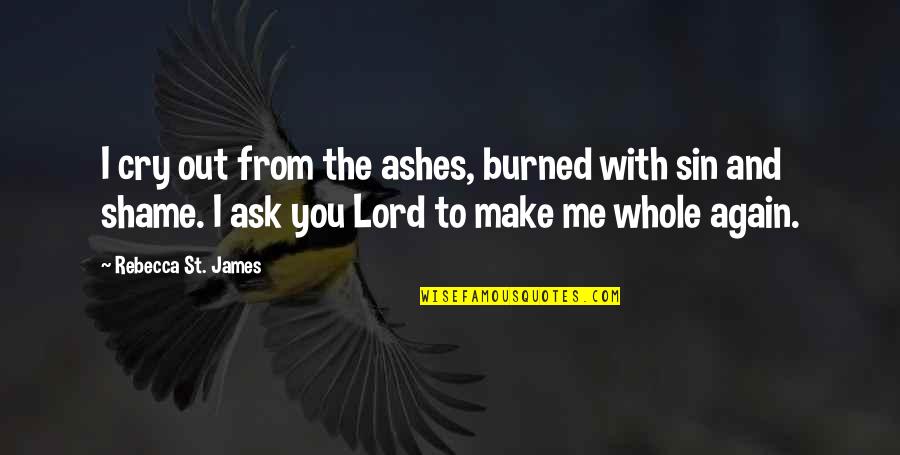 You Burned Me Quotes By Rebecca St. James: I cry out from the ashes, burned with