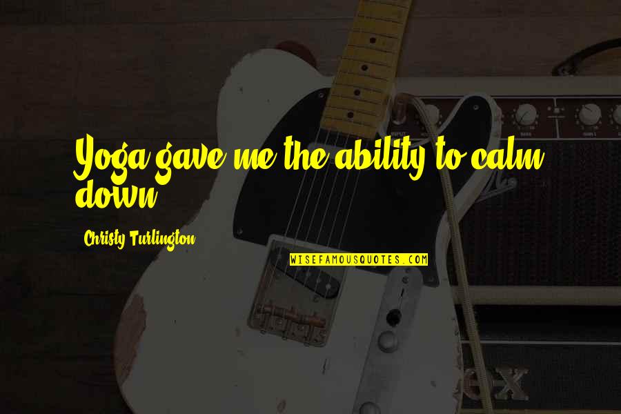 You Calm Me Down Quotes By Christy Turlington: Yoga gave me the ability to calm down. You Calm Me Down Quotes By Christy Turlington: Yoga gave me the ability to calm down.