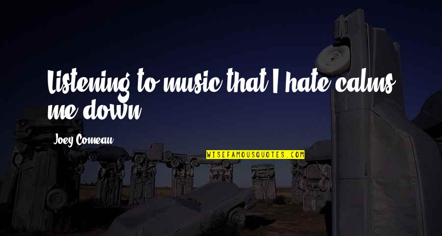 You Calm Me Down Quotes By Joey Comeau: Listening to music that I hate calms me You Calm Me Down Quotes By Joey Comeau: Listening to music that I hate calms me