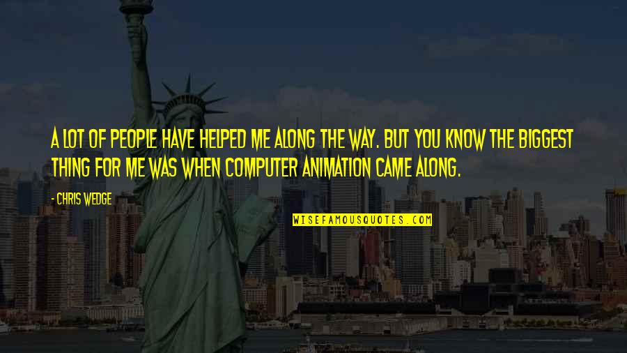 You Came Along Quotes By Chris Wedge: A lot of people have helped me along You Came Along Quotes By Chris Wedge: A lot of people have helped me along