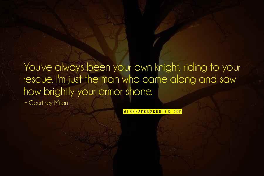 You Came Along Quotes By Courtney Milan: You've always been your own knight, riding to You Came Along Quotes By Courtney Milan: You've always been your own knight, riding to