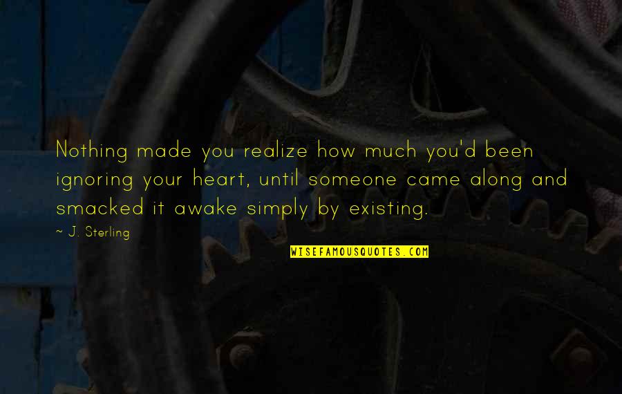 You Came Along Quotes By J. Sterling: Nothing made you realize how much you'd been You Came Along Quotes By J. Sterling: Nothing made you realize how much you'd been