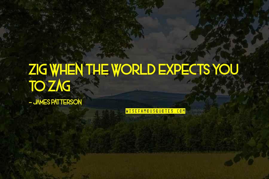 You Came Along Quotes By James Patterson: Zig when the world expects you to zag You Came Along Quotes By James Patterson: Zig when the world expects you to zag
