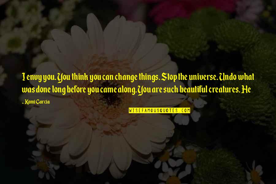 You Came Along Quotes By Kami Garcia: I envy you. You think you can change You Came Along Quotes By Kami Garcia: I envy you. You think you can change