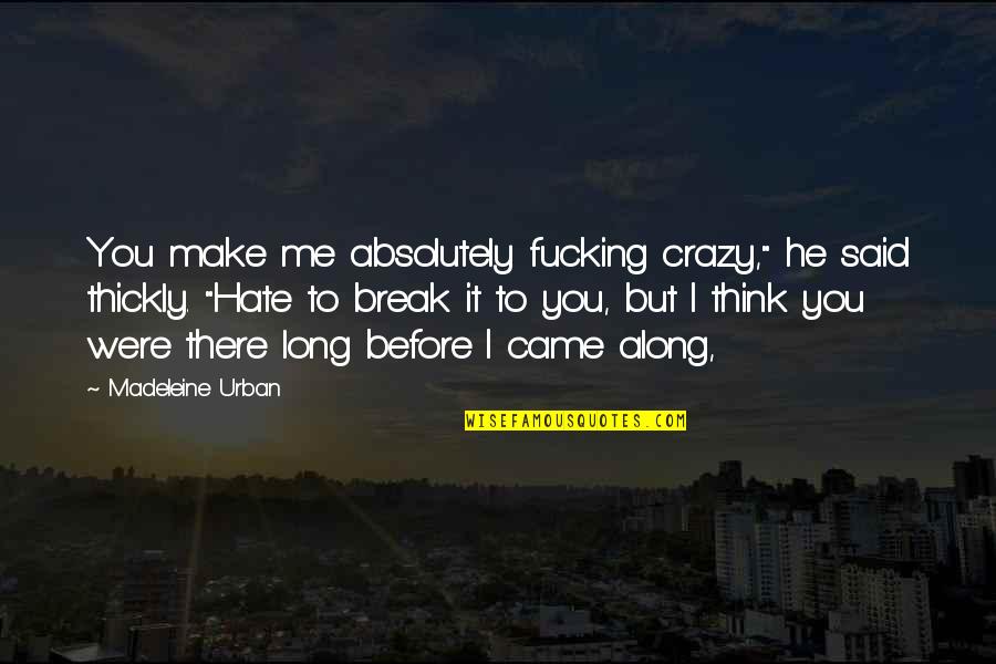 You Came Along Quotes By Madeleine Urban: You make me absolutely fucking crazy," he said