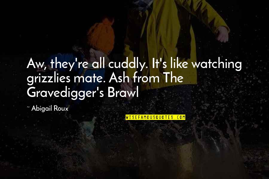 You Came Into My Life Unexpectedly Quotes By Abigail Roux: Aw, they're all cuddly. It's like watching grizzlies