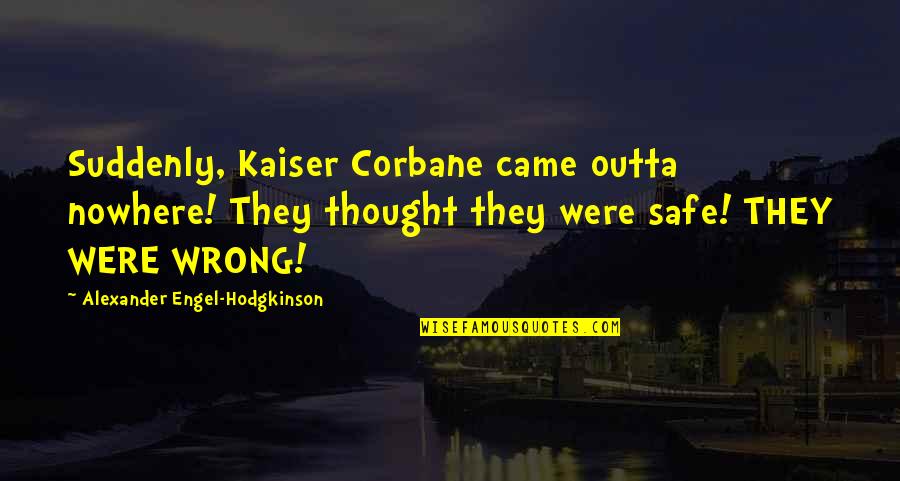 You Came Outta Nowhere Quotes By Alexander Engel-Hodgkinson: Suddenly, Kaiser Corbane came outta nowhere! They thought