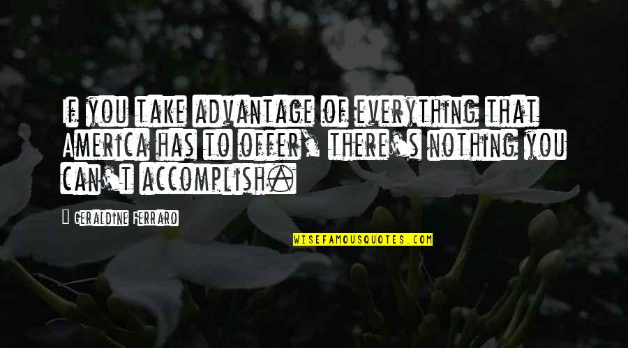You Can Accomplish Quotes By Geraldine Ferraro: If you take advantage of everything that America